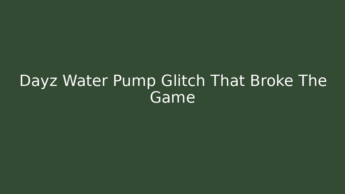 Dayz Water Pump Glitch That Broke The Game
