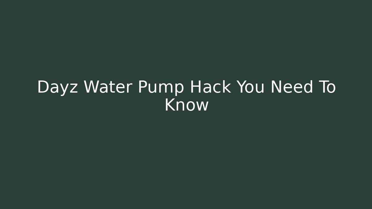 Dayz Water Pump Hack You Need To Know