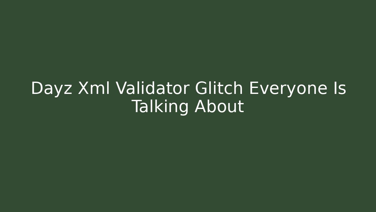 Dayz Xml Validator Glitch Everyone Is Talking About