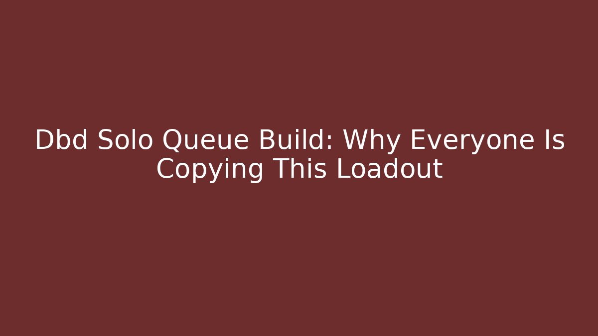 Dbd Solo Queue Build: Why Everyone Is Copying This Loadout