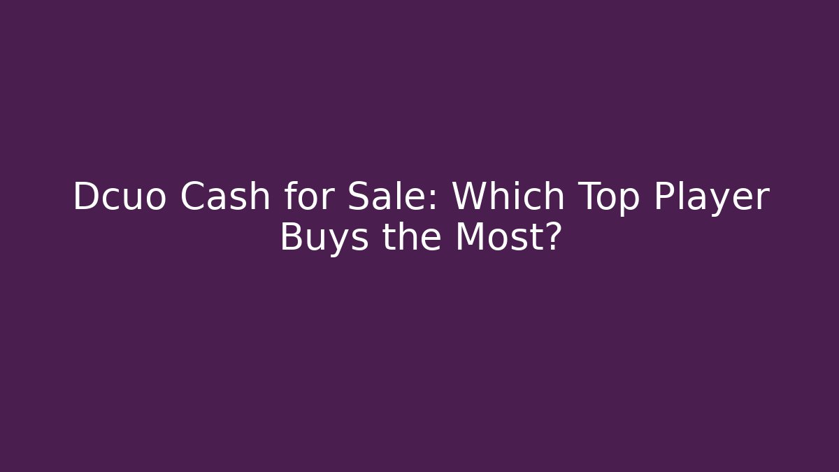 Dcuo Cash for Sale: Which Top Player Buys the Most?