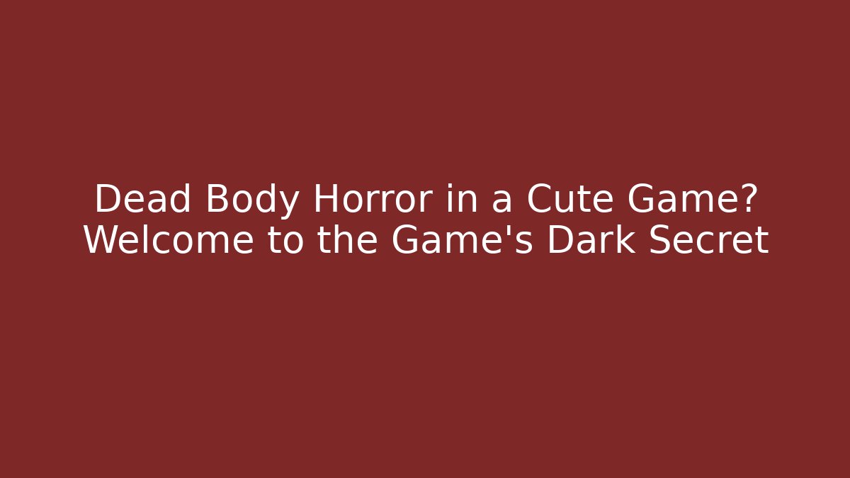 Dead Body Horror in a Cute Game? Welcome to the Game's Dark Secret