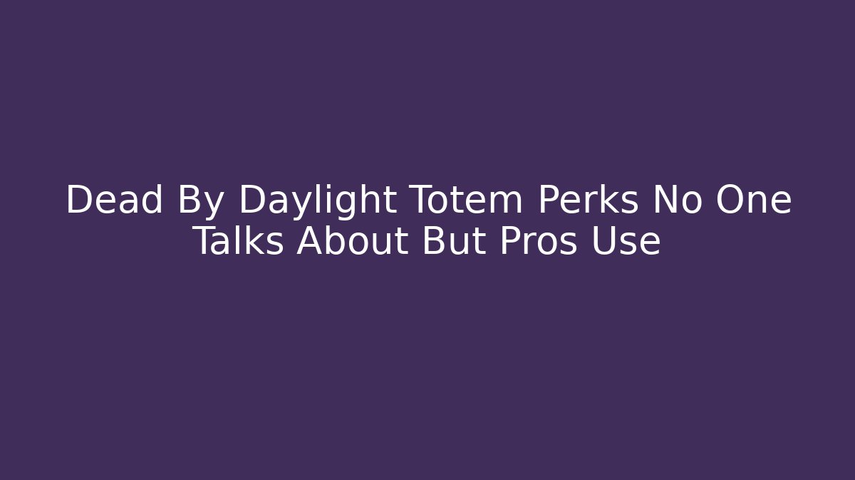 Dead By Daylight Totem Perks No One Talks About But Pros Use