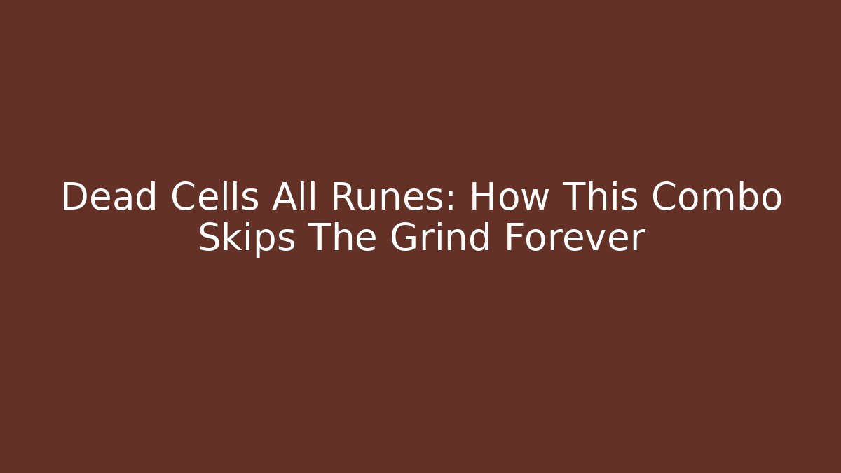 Dead Cells All Runes: How This Combo Skips The Grind Forever
