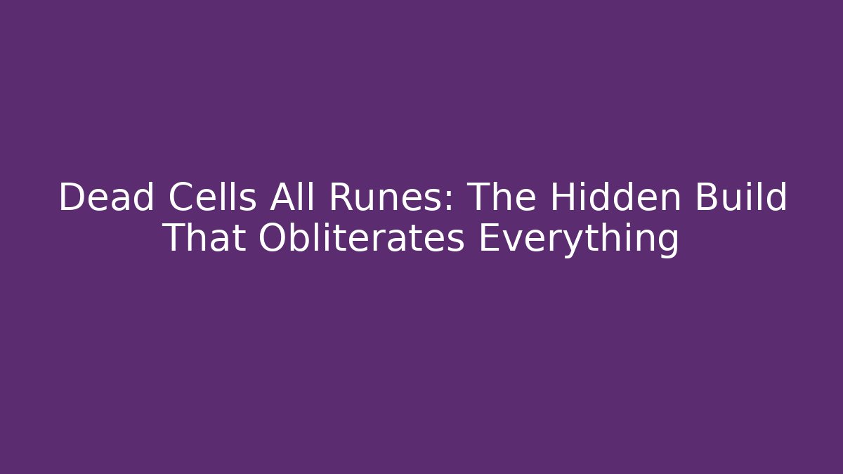 Dead Cells All Runes: The Hidden Build That Obliterates Everything