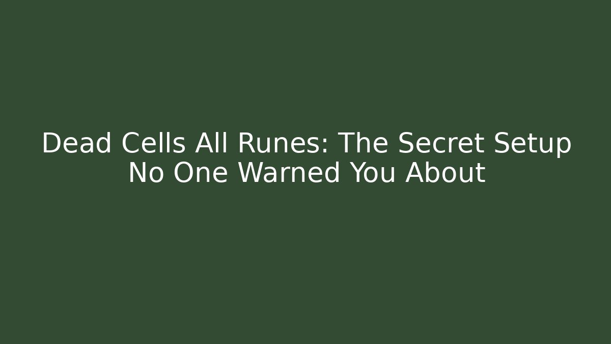 Dead Cells All Runes: The Secret Setup No One Warned You About