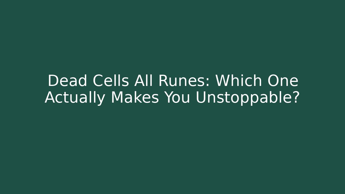 Dead Cells All Runes: Which One Actually Makes You Unstoppable?