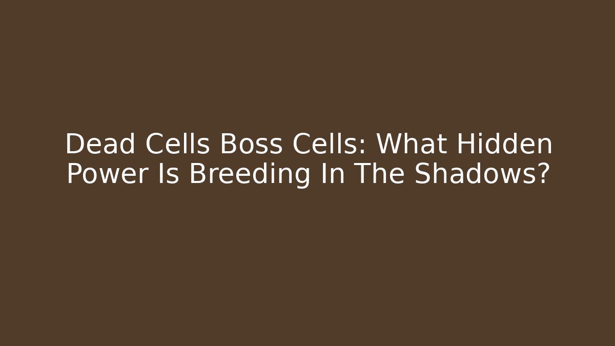 Dead Cells Boss Cells: What Hidden Power Is Breeding In The Shadows? - Vintage E-Juice