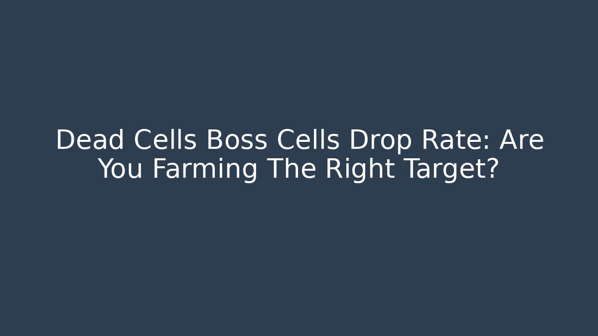 Dead Cells Boss Cells Drop Rate: Are You Farming The Right Target?