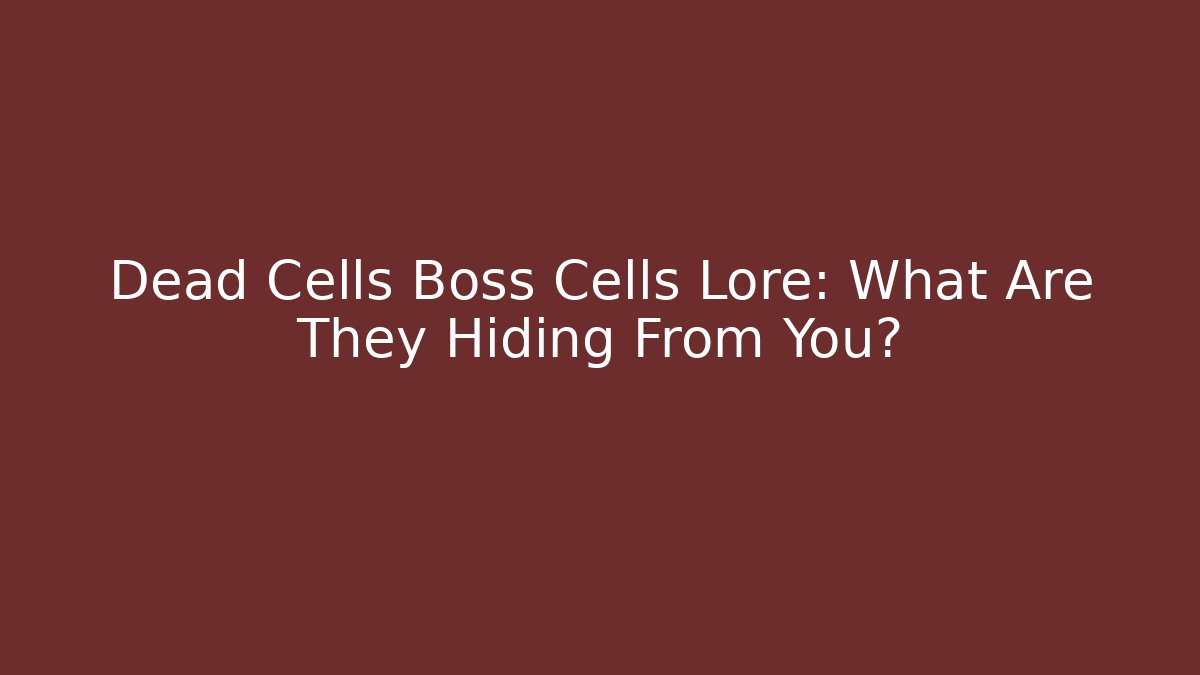 Dead Cells Boss Cells Lore: What Are They Hiding From You?