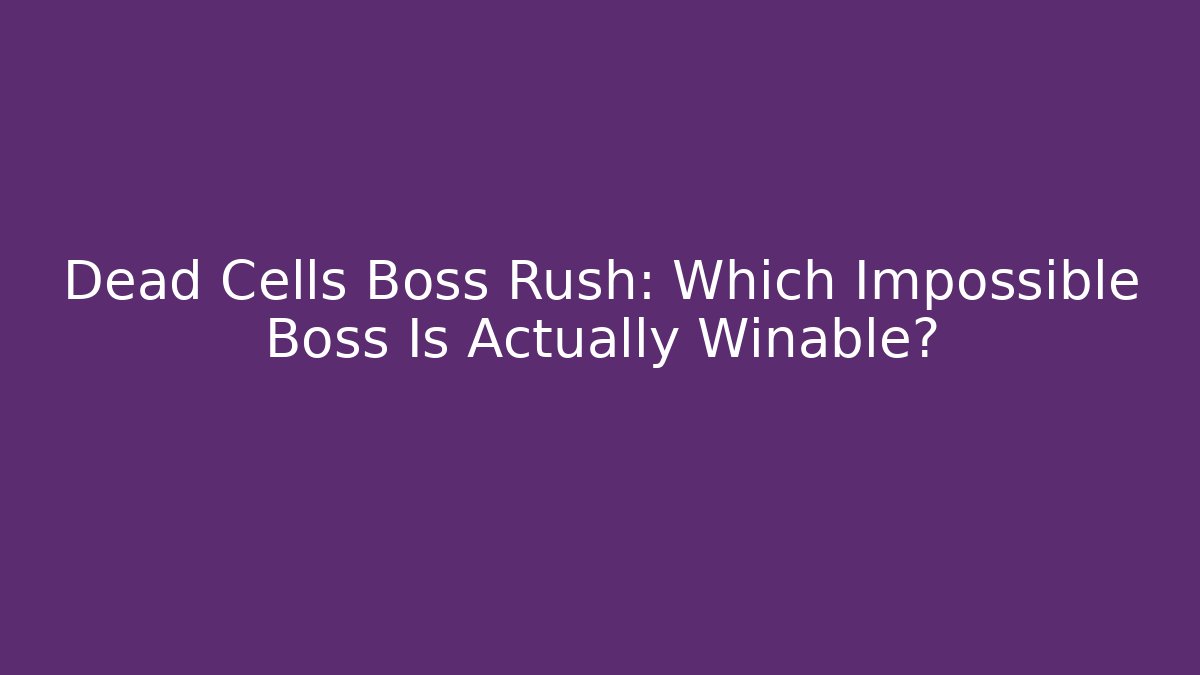 Dead Cells Boss Rush: Which Impossible Boss Is Actually Winable?