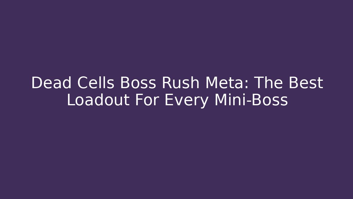 Dead Cells Boss Rush Meta: The Best Loadout For Every Mini-Boss