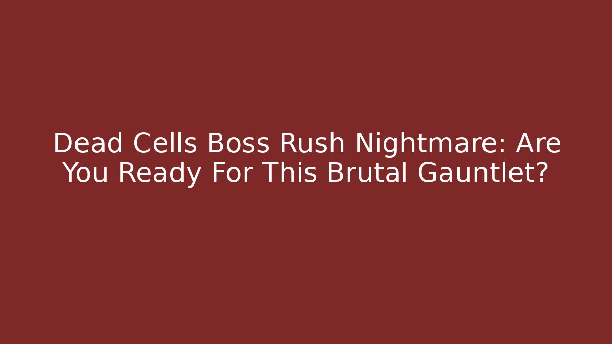 Dead Cells Boss Rush Nightmare: Are You Ready For This Brutal Gauntlet?