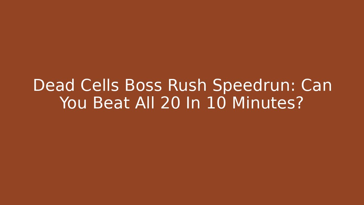 Dead Cells Boss Rush Speedrun: Can You Beat All 20 In 10 Minutes?