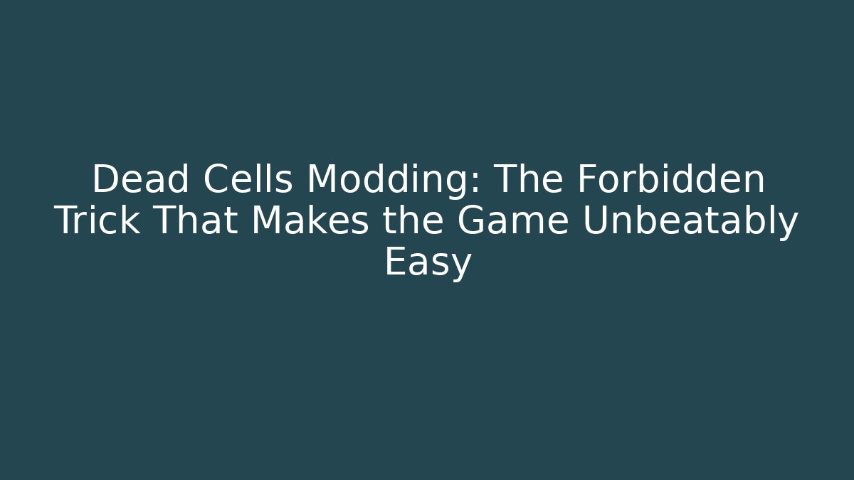 Dead Cells Modding: The Forbidden Trick That Makes the Game Unbeatably Easy