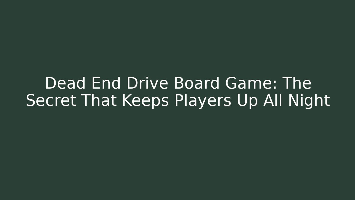 Dead End Drive Board Game: The Secret That Keeps Players Up All Night