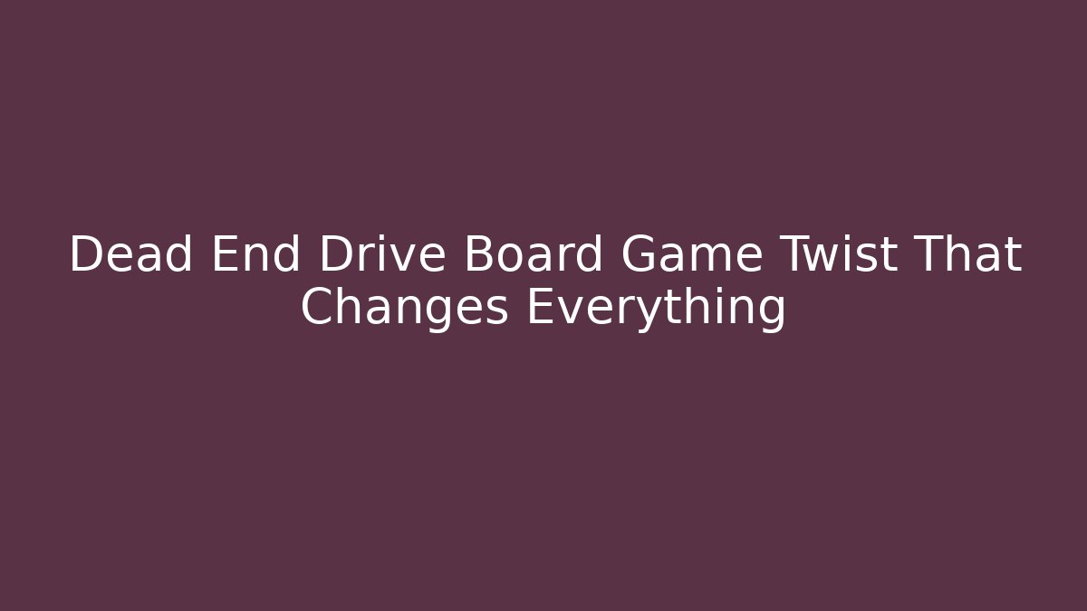 Dead End Drive Board Game Twist That Changes Everything