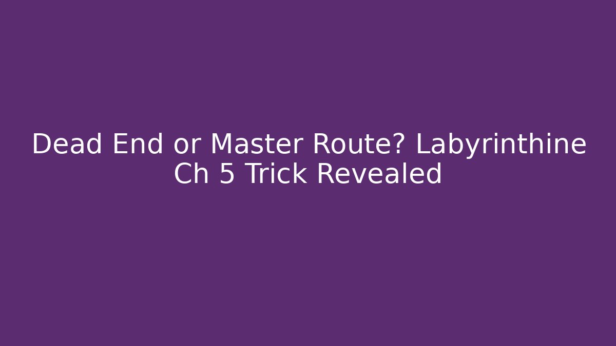 Dead End or Master Route? Labyrinthine Ch 5 Trick Revealed