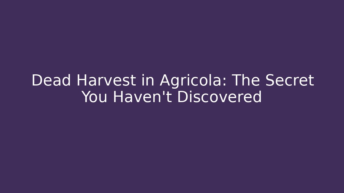 Dead Harvest in Agricola: The Secret You Haven't Discovered