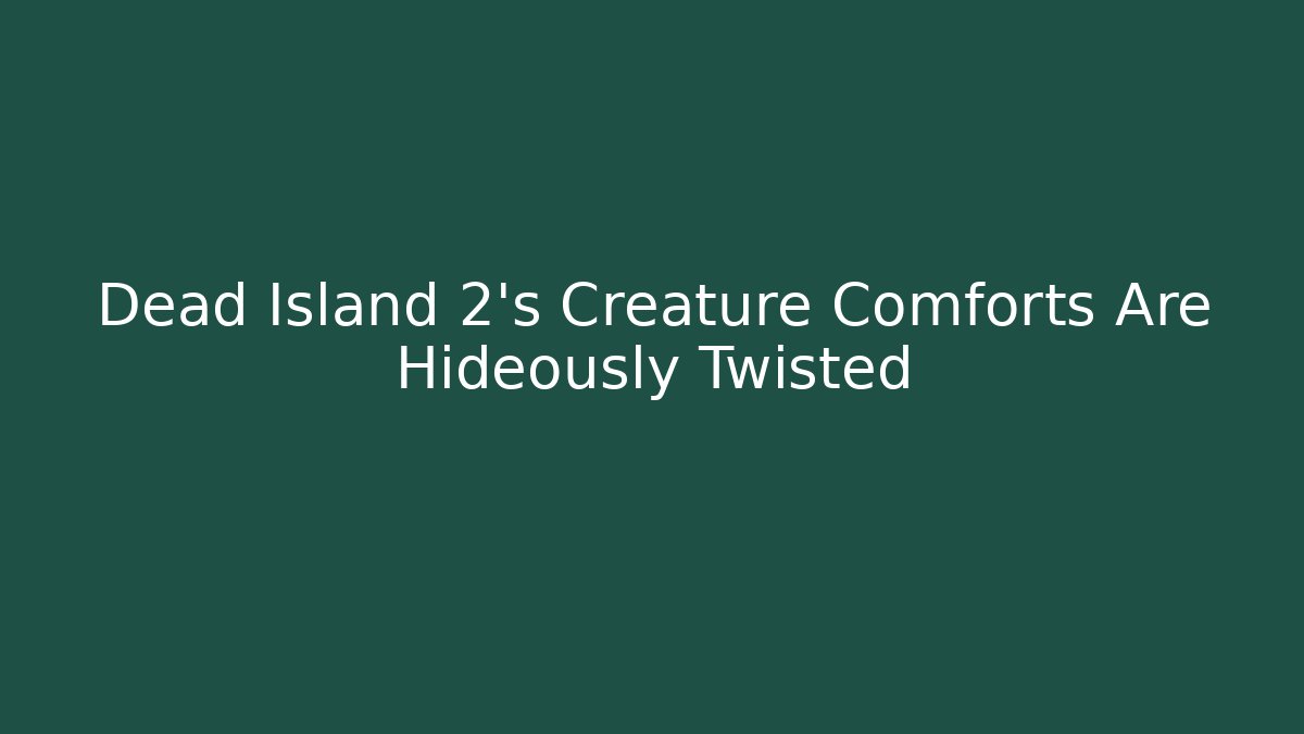 Dead Island 2's Creature Comforts Are Hideously Twisted
