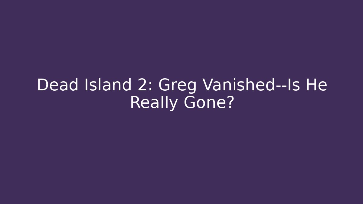 Dead Island 2: Greg Vanished—Is He Really Gone? - Vintage E-Juice