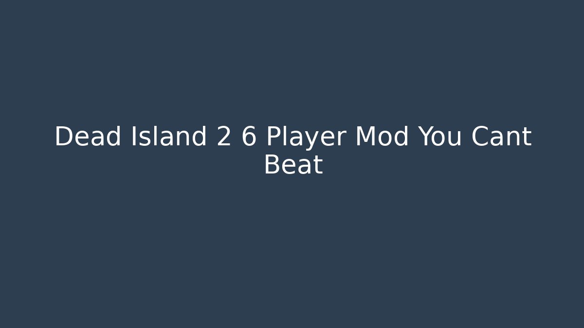 Dead Island 2 6 Player Mod You Cant Beat