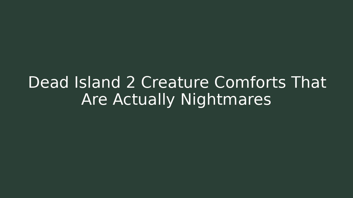Dead Island 2 Creature Comforts That Are Actually Nightmares