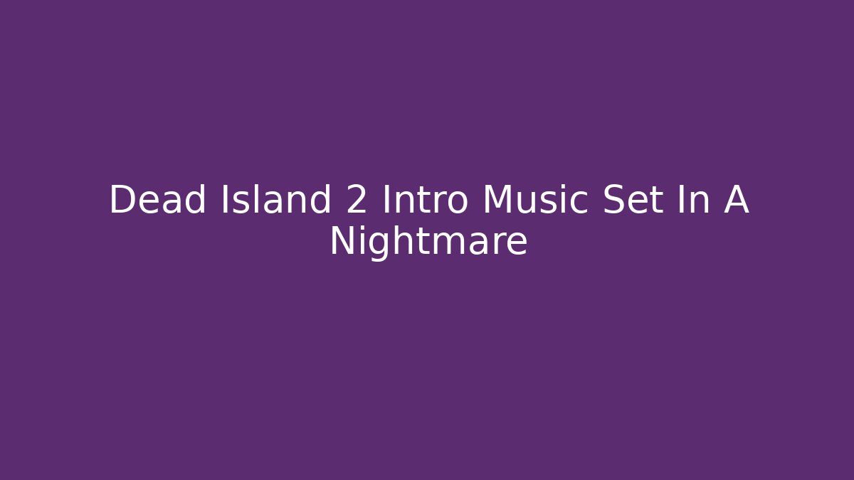 Dead Island 2 Intro Music Set In A Nightmare