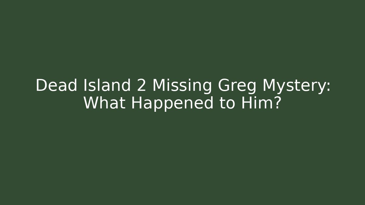 Dead Island 2 Missing Greg Mystery: What Happened to Him?