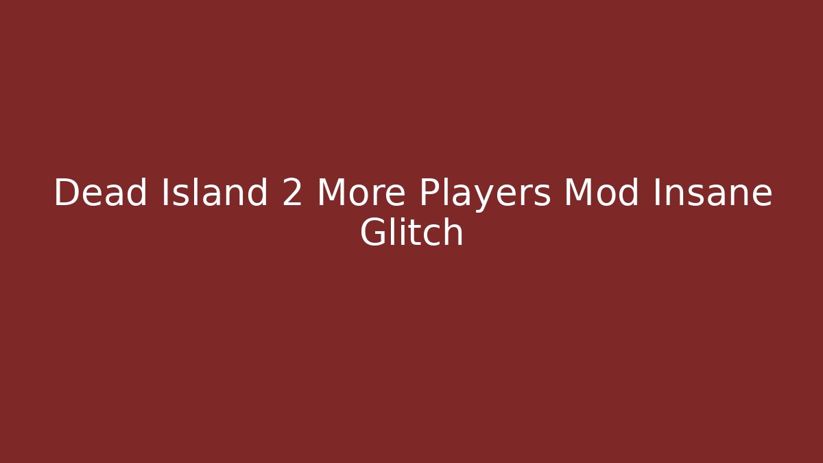 Dead Island 2 More Players Mod Insane Glitch