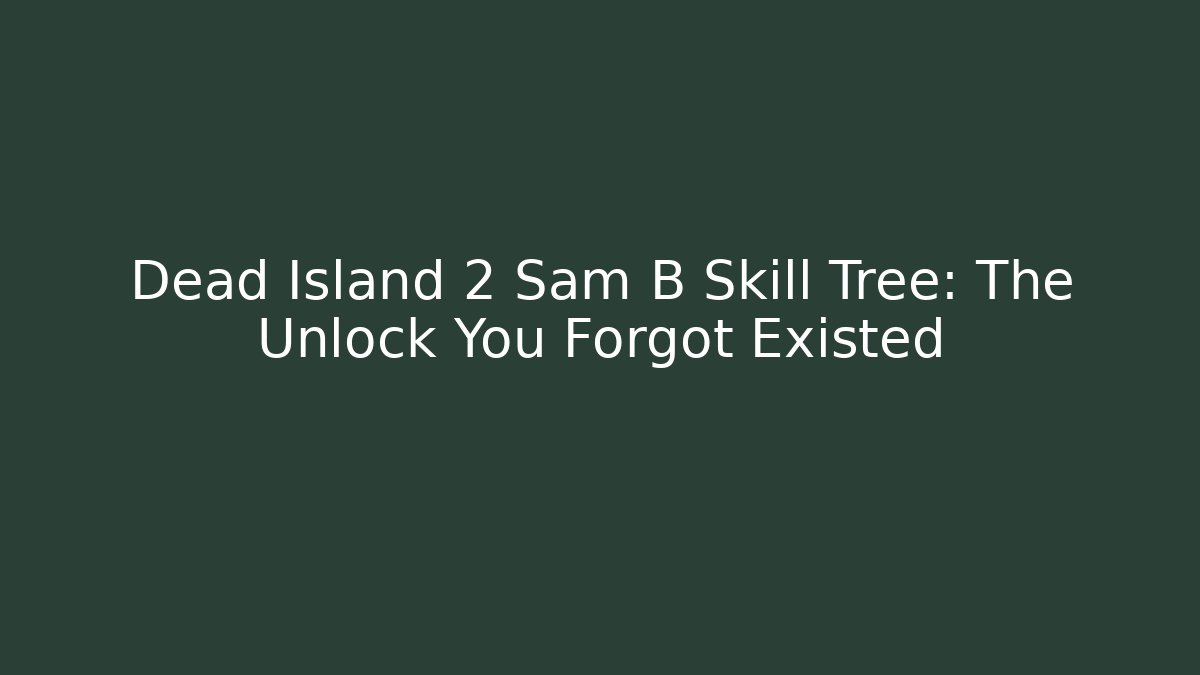 Dead Island 2 Sam B Skill Tree: The Unlock You Forgot Existed