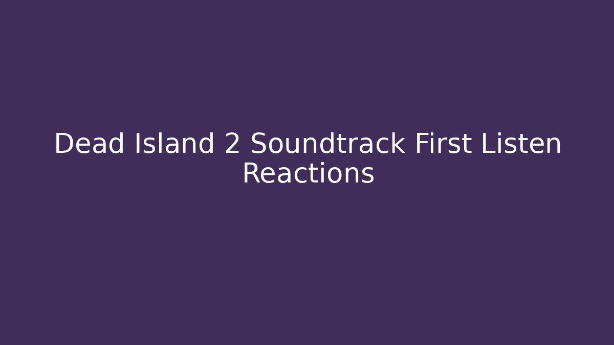 Dead Island 2 Soundtrack First Listen Reactions