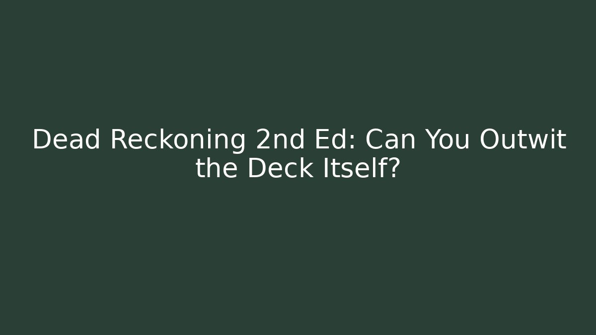 Dead Reckoning 2nd Ed: Can You Outwit the Deck Itself?