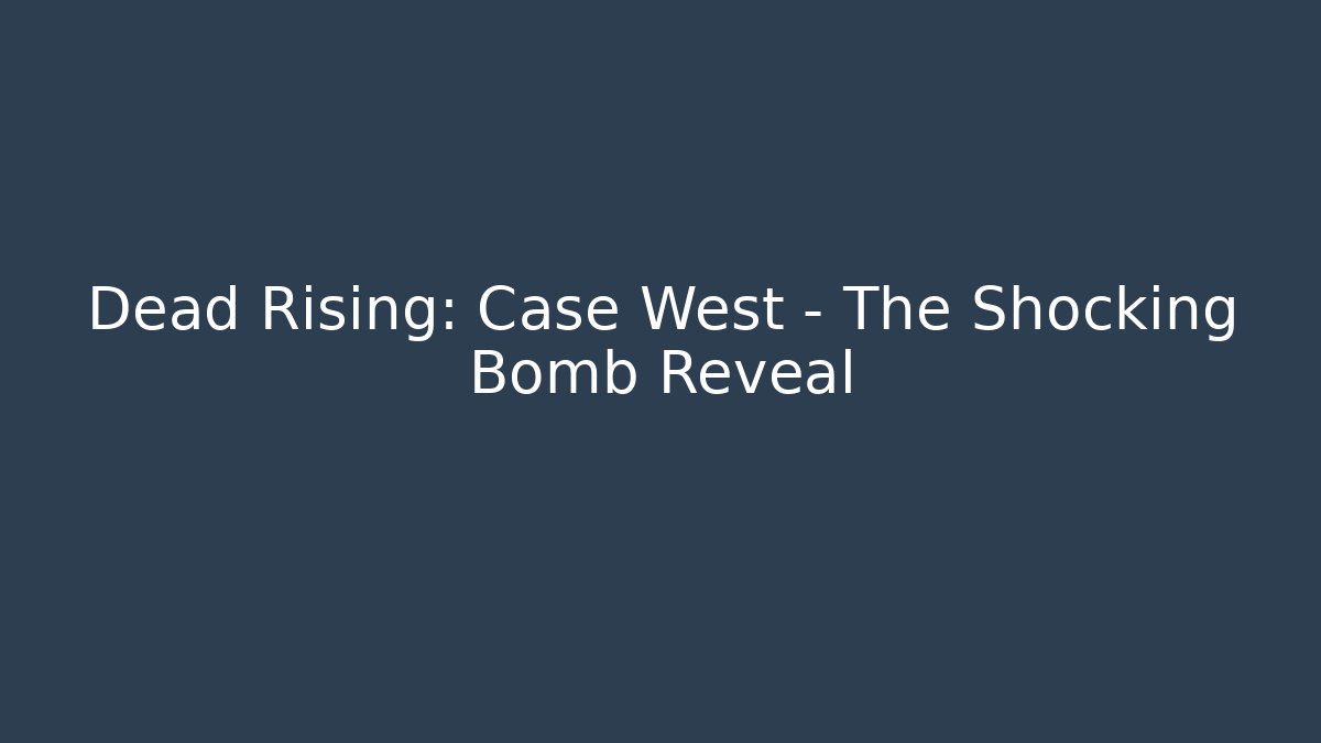 Dead Rising: Case West - The Shocking Bomb Reveal