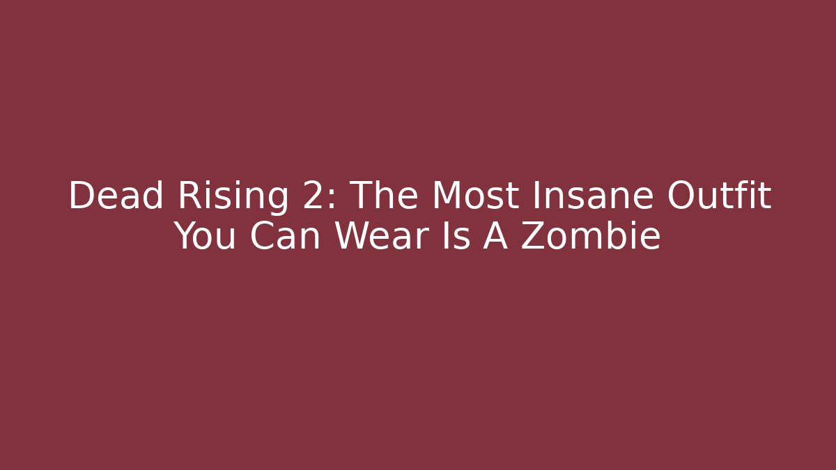 Dead Rising 2: The Most Insane Outfit You Can Wear Is A Zombie