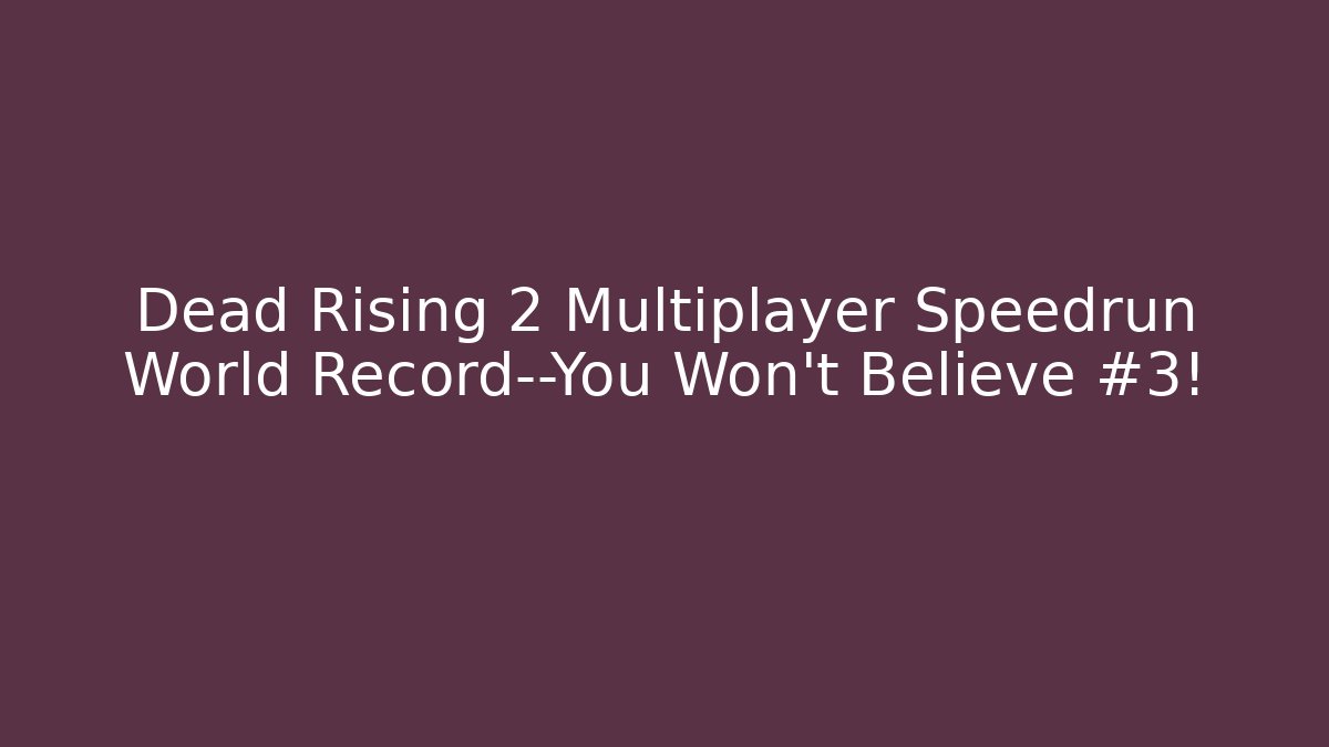Dead Rising 2 Multiplayer Speedrun World Record—You Won’t Believe #3!