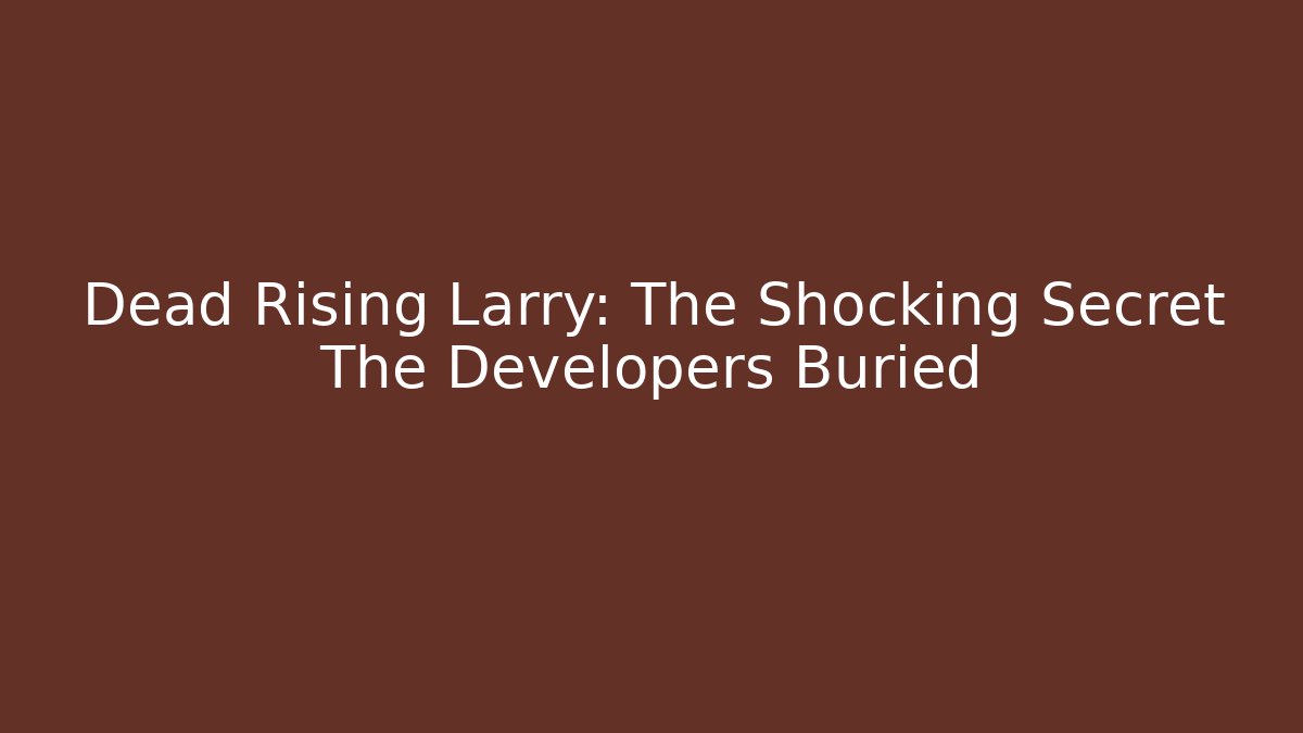 Dead Rising Larry: The Shocking Secret The Developers Buried