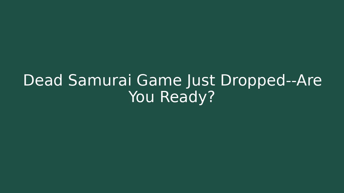 Dead Samurai Game Just Dropped—Are You Ready?