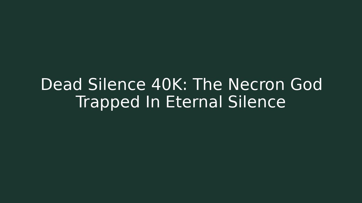 Dead Silence 40K: The Necron God Trapped In Eternal Silence