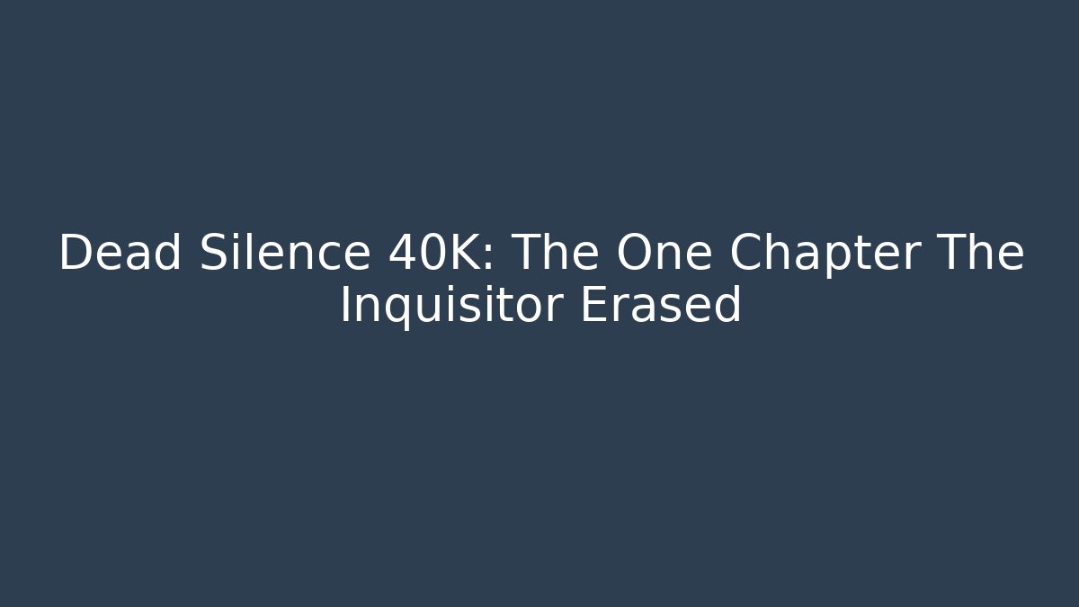 Dead Silence 40K: The One Chapter The Inquisitor Erased