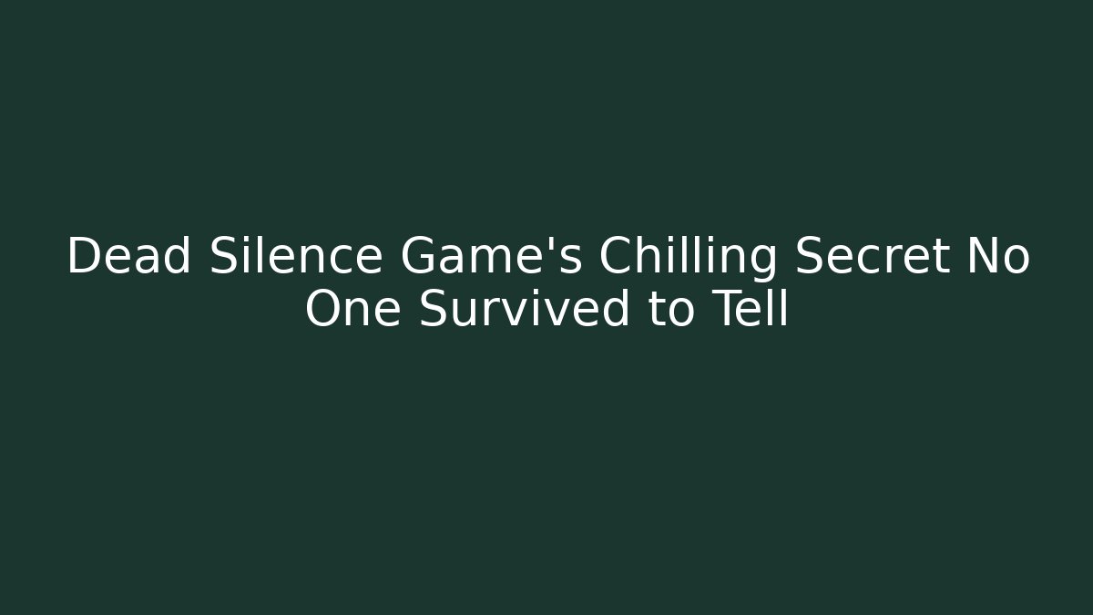Dead Silence Game's Chilling Secret No One Survived to Tell