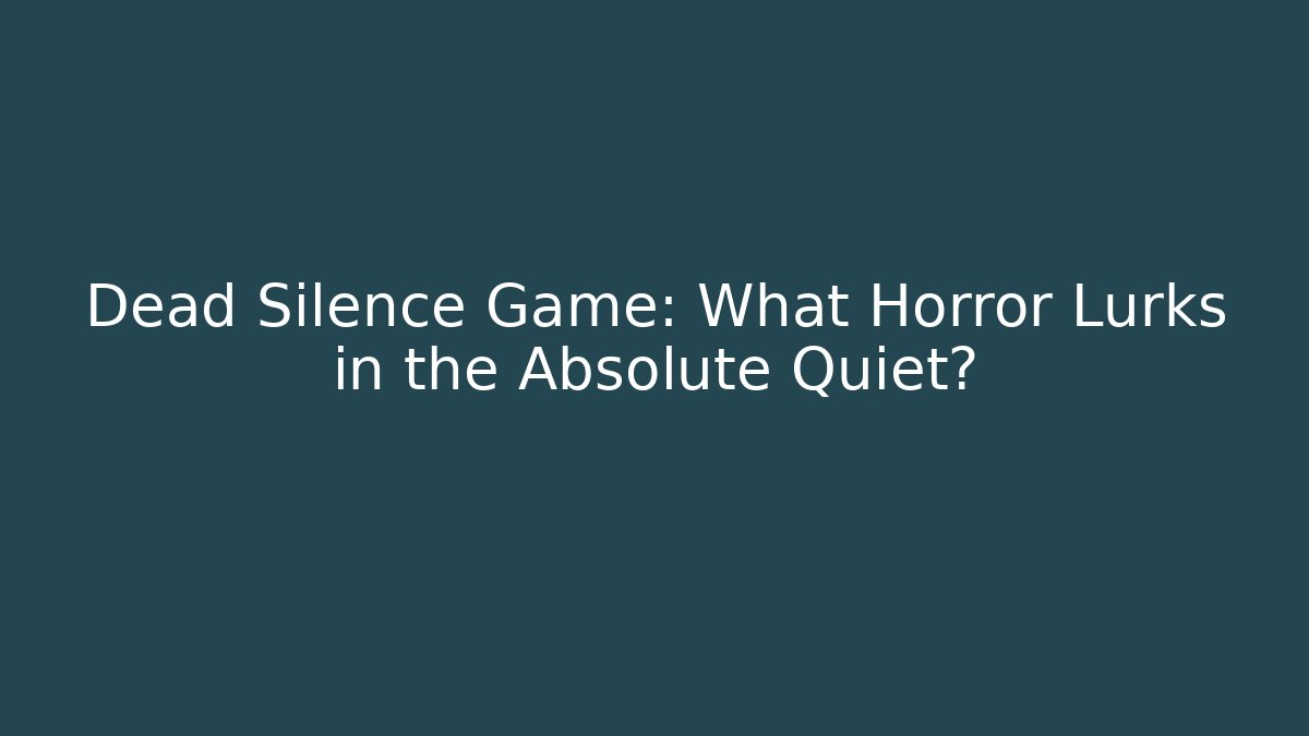 Dead Silence Game: What Horror Lurks in the Absolute Quiet?