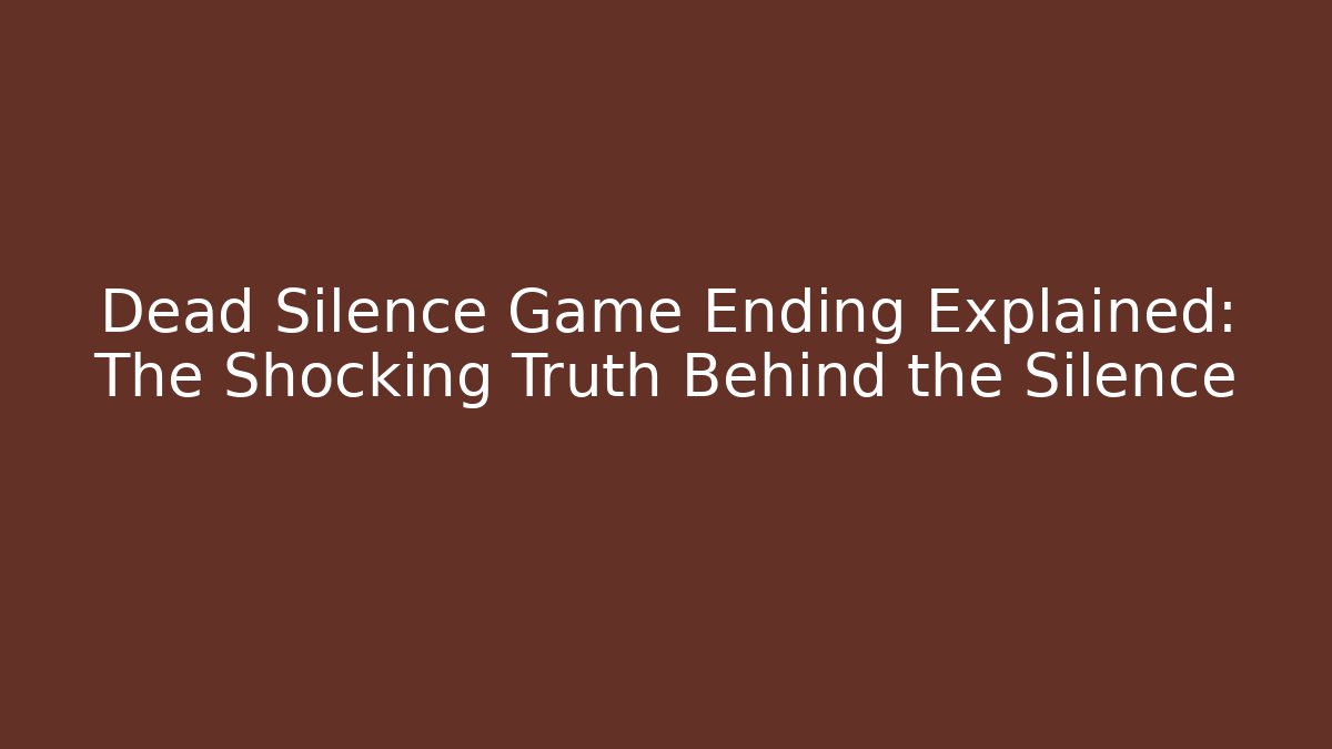Dead Silence Game Ending Explained: The Shocking Truth Behind the Silence