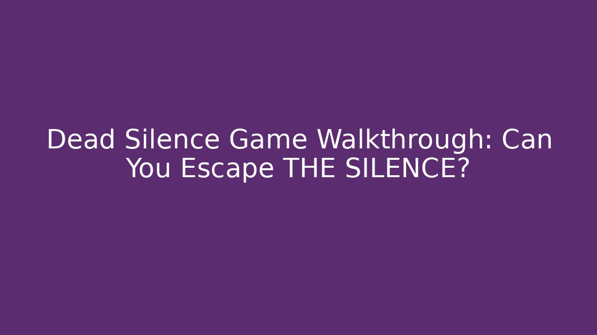 Dead Silence Game Walkthrough: Can You Escape THE SILENCE?
