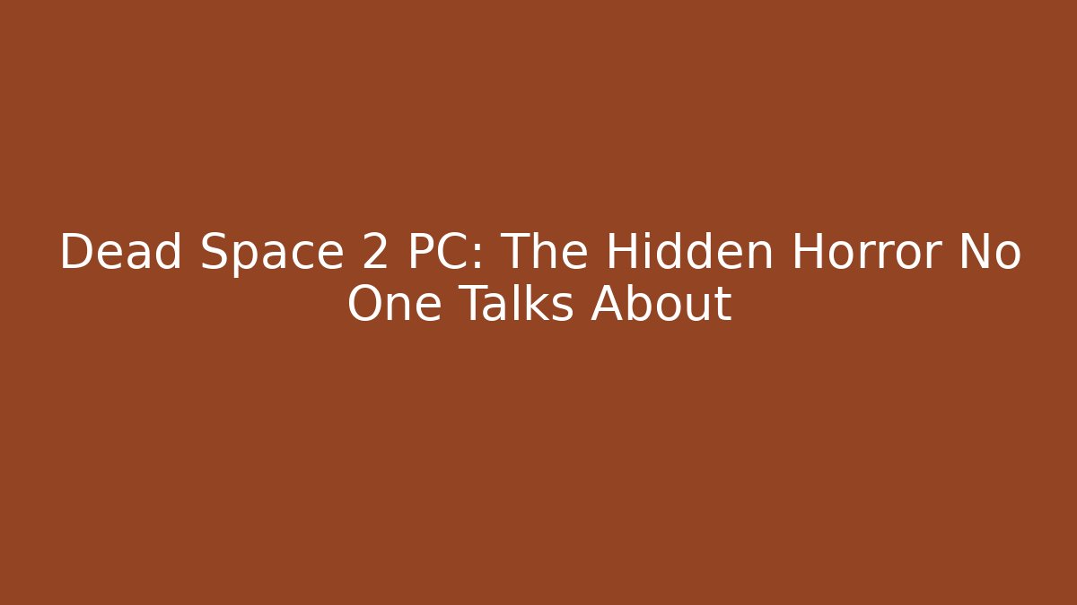 Dead Space 2 PC: The Hidden Horror No One Talks About
