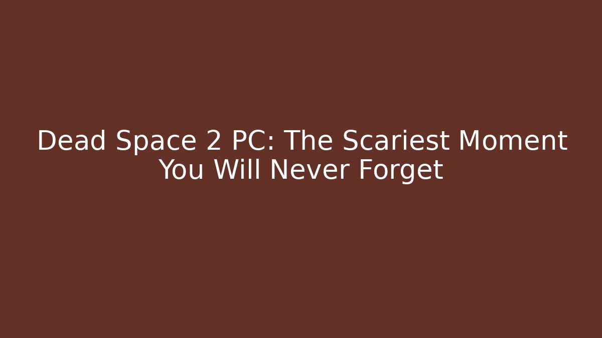 Dead Space 2 PC: The Scariest Moment You Will Never Forget