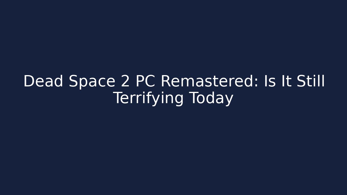 Dead Space 2 PC Remastered: Is It Still Terrifying Today