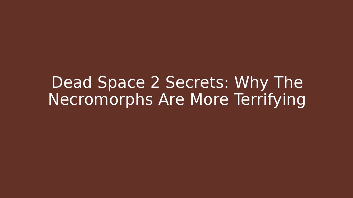 Dead Space 2 Secrets: Why The Necromorphs Are More Terrifying