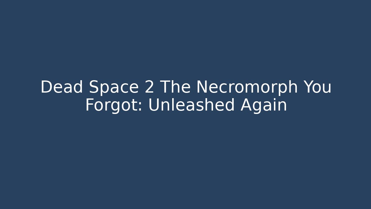 Dead Space 2 The Necromorph You Forgot: Unleashed Again