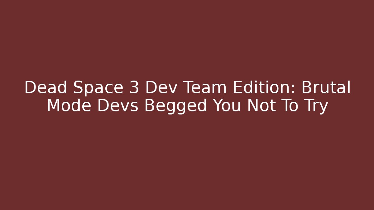 Dead Space 3 Dev Team Edition: Brutal Mode Devs Begged You Not To Try